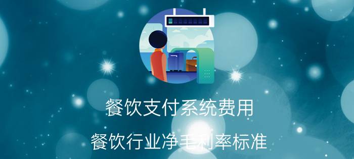 餐饮支付系统费用 餐饮行业净毛利率标准？